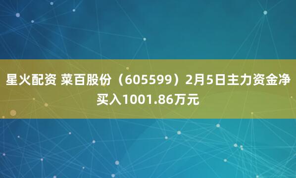 星火配资 菜百股份（605599）2月5日主力资金净买入1001.86万元