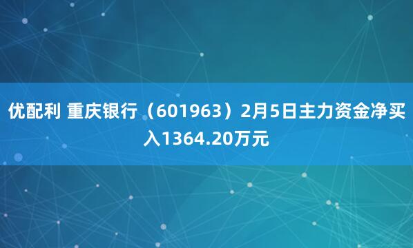 优配利 重庆银行（601963）2月5日主力资金净买入1364.20万元