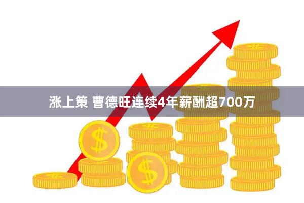 涨上策 曹德旺连续4年薪酬超700万