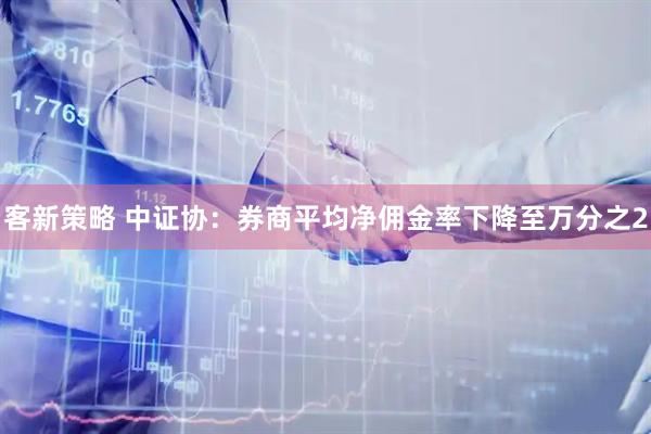 客新策略 中证协：券商平均净佣金率下降至万分之2